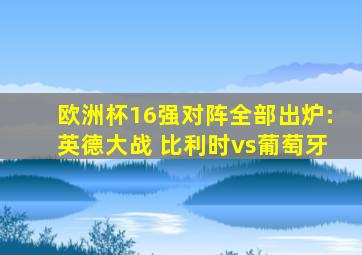欧洲杯16强对阵全部出炉:英德大战 比利时vs葡萄牙
